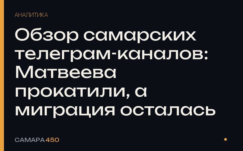 Обзор самарских телеграм-каналов: Матвеева прокатили, а миграция осталась — Самара450