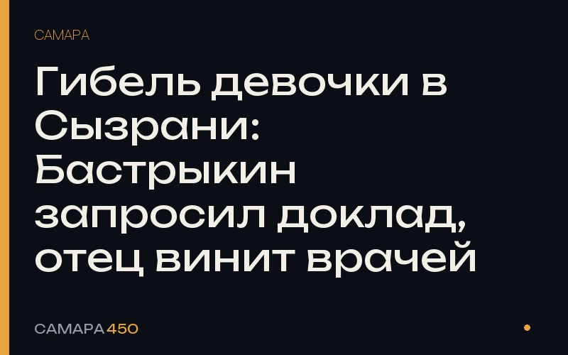 Гибель девочки в Сызрани: Бастрыкин запросил доклад, отец винит врачей — Самара450