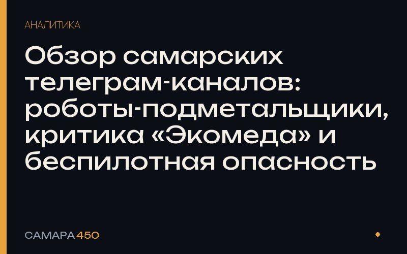 Обзор самарских телеграм-каналов: роботы-подметальщики, критика «Экомеда» и беспилотная опасность — Самара450