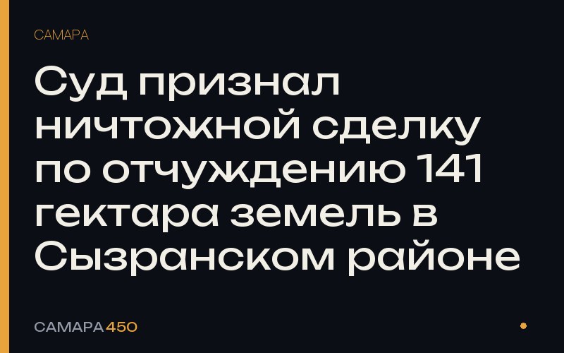 Суд признал ничтожной сделку по отчуждению 141 гектара земель в Сызранском районе — Самара450