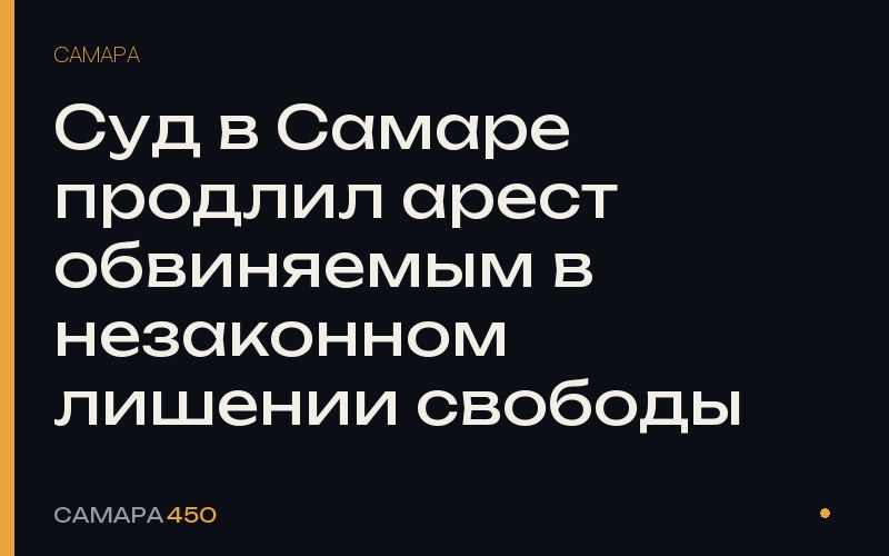 Суд в Самаре продлил арест обвиняемым в незаконном лишении свободы — Самара450