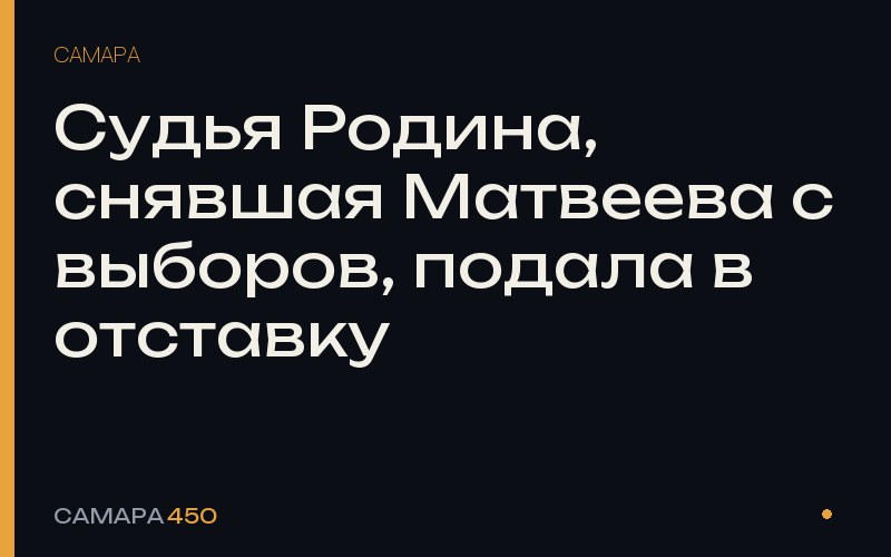 Судья Родина, снявшая Матвеева с выборов, подала в отставку — Самара450