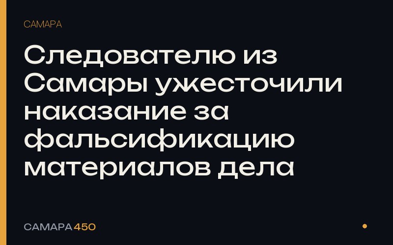 Следователю из Самары ужесточили наказание за фальсификацию материалов дела — Самара450