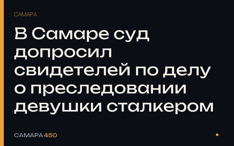 В Самаре суд допросил свидетелей по делу о преследовании девушки сталкером — Самара450