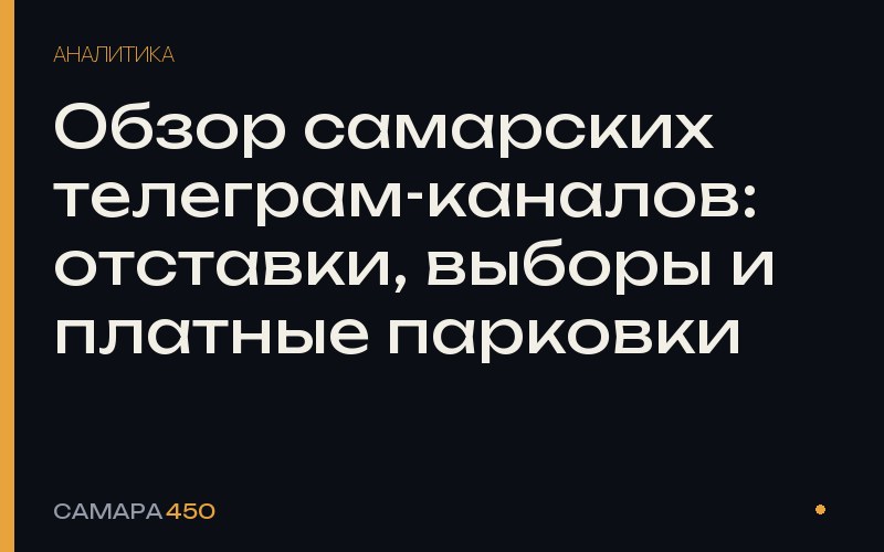 Обзор самарских телеграм-каналов: отставки, выборы и платные парковки — Самара450