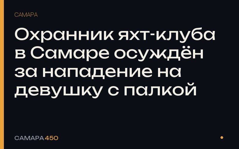 Охранник яхт-клуба в Самаре осуждён за нападение на девушку с палкой — Самара450