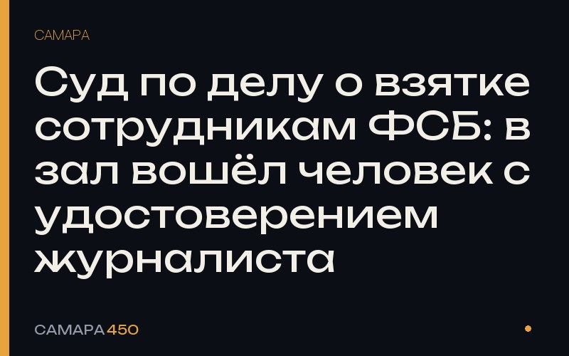 Суд по делу о взятке сотрудникам ФСБ: в зал вошёл человек с удостоверением журналиста — Самара450